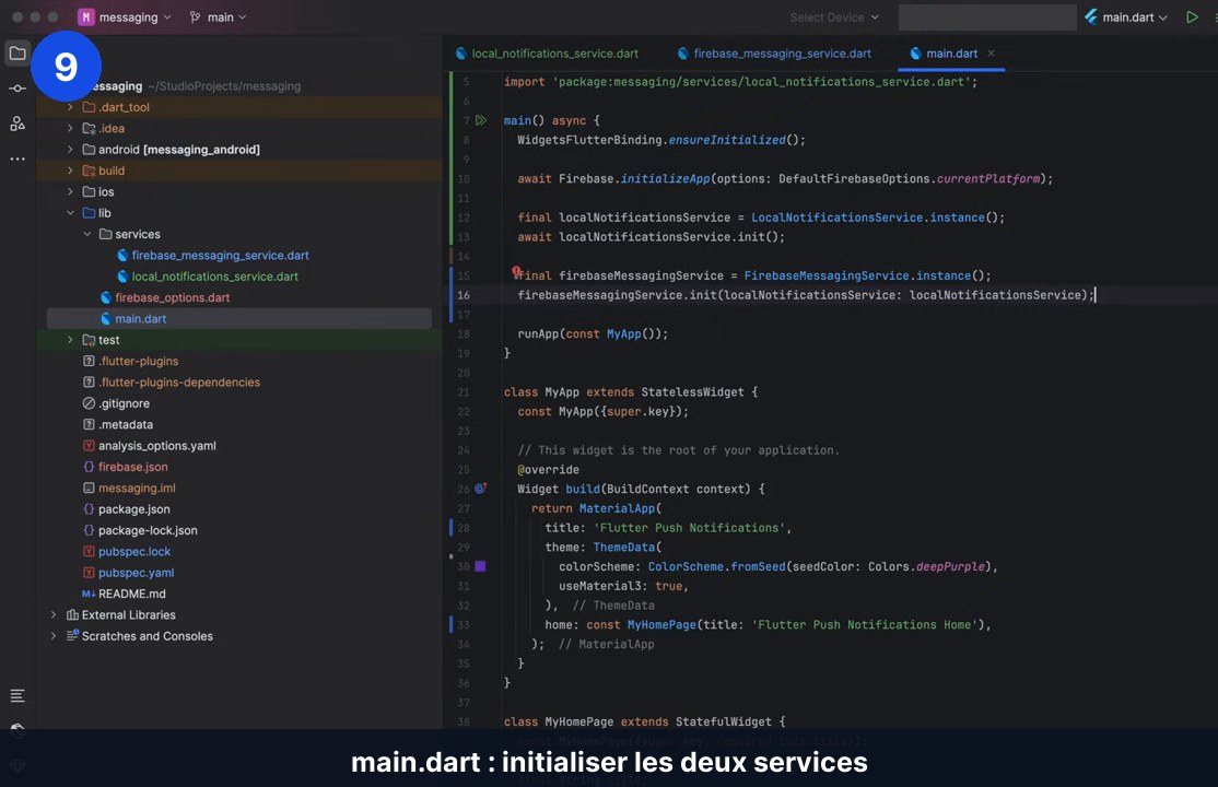 Fichier main.dart : ensureInitialized, Firebase.initializeApp avec DefaultFirebaseOptions, puis init des services local et Firebase Messaging avant runApp